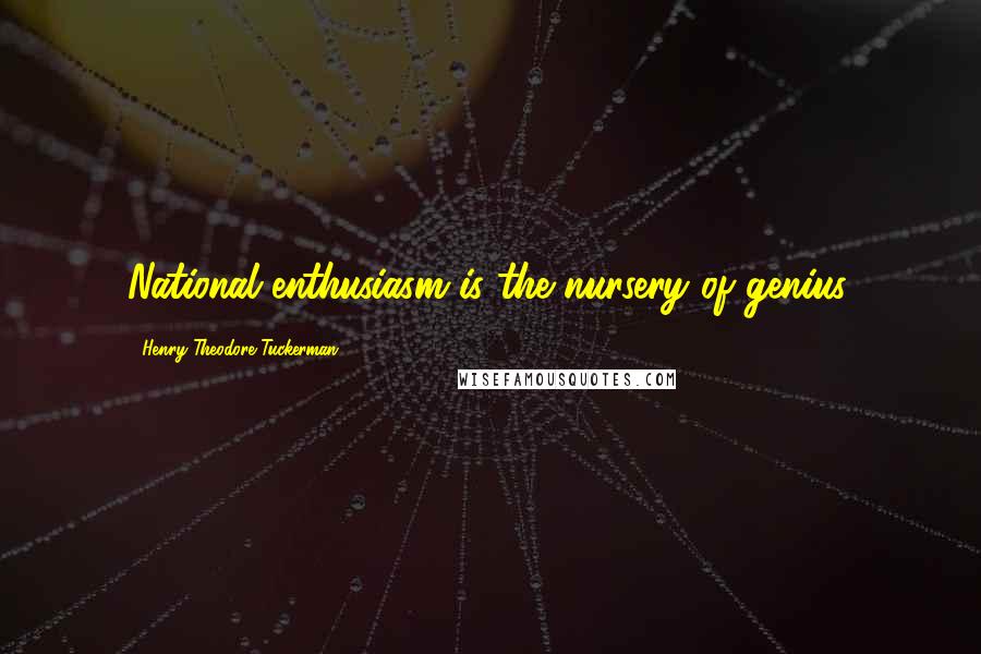 Henry Theodore Tuckerman Quotes: National enthusiasm is the nursery of genius.