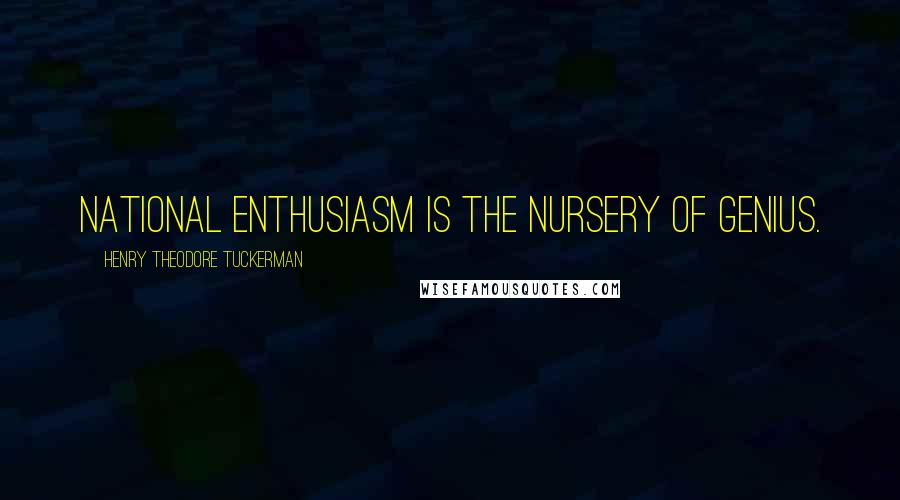 Henry Theodore Tuckerman Quotes: National enthusiasm is the nursery of genius.