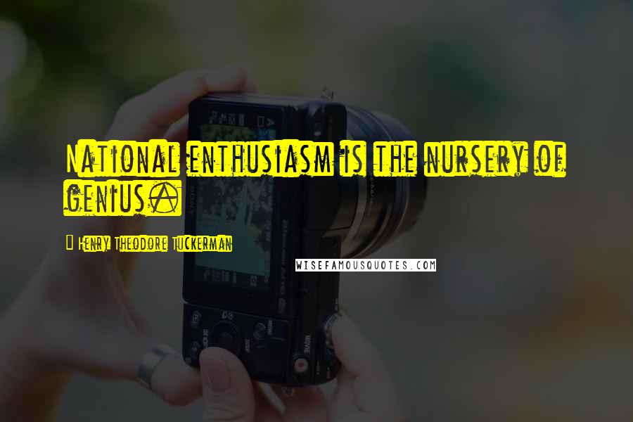 Henry Theodore Tuckerman Quotes: National enthusiasm is the nursery of genius.