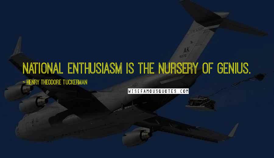 Henry Theodore Tuckerman Quotes: National enthusiasm is the nursery of genius.