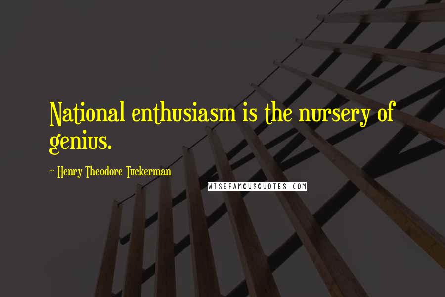 Henry Theodore Tuckerman Quotes: National enthusiasm is the nursery of genius.