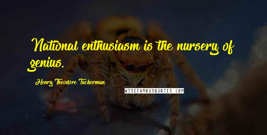 Henry Theodore Tuckerman Quotes: National enthusiasm is the nursery of genius.