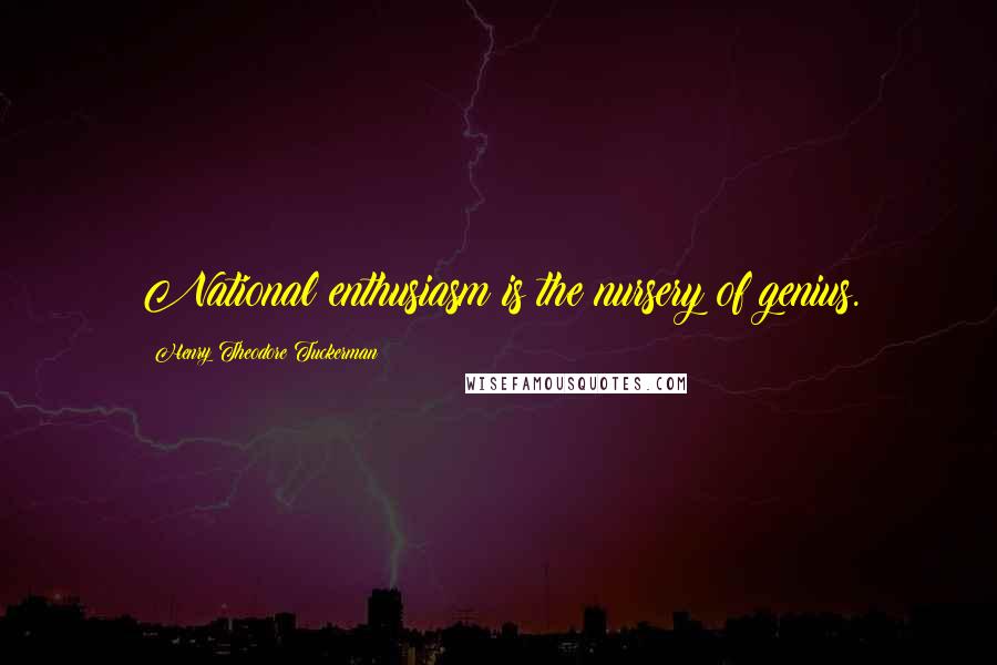 Henry Theodore Tuckerman Quotes: National enthusiasm is the nursery of genius.