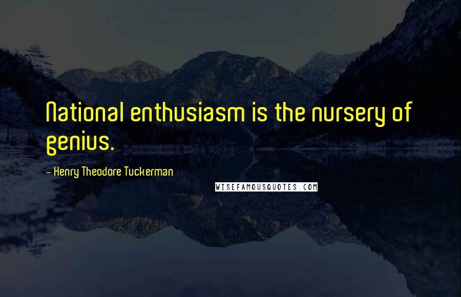 Henry Theodore Tuckerman Quotes: National enthusiasm is the nursery of genius.