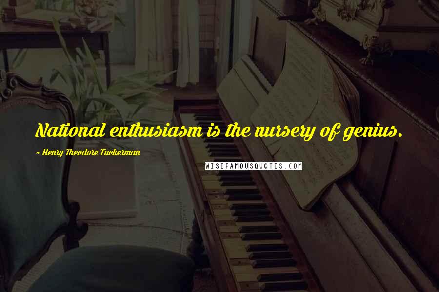 Henry Theodore Tuckerman Quotes: National enthusiasm is the nursery of genius.