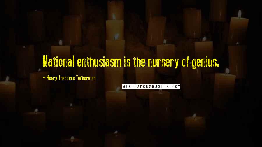 Henry Theodore Tuckerman Quotes: National enthusiasm is the nursery of genius.