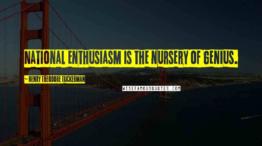 Henry Theodore Tuckerman Quotes: National enthusiasm is the nursery of genius.