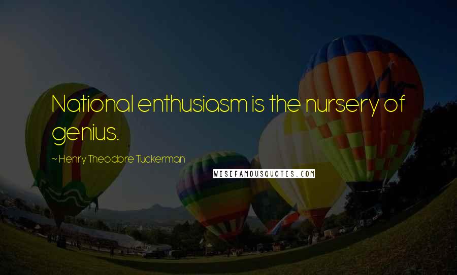 Henry Theodore Tuckerman Quotes: National enthusiasm is the nursery of genius.