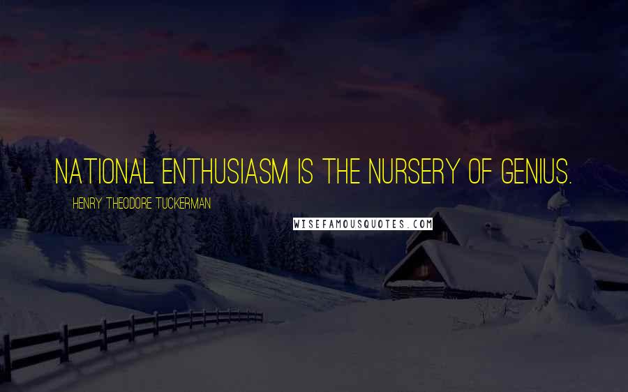 Henry Theodore Tuckerman Quotes: National enthusiasm is the nursery of genius.