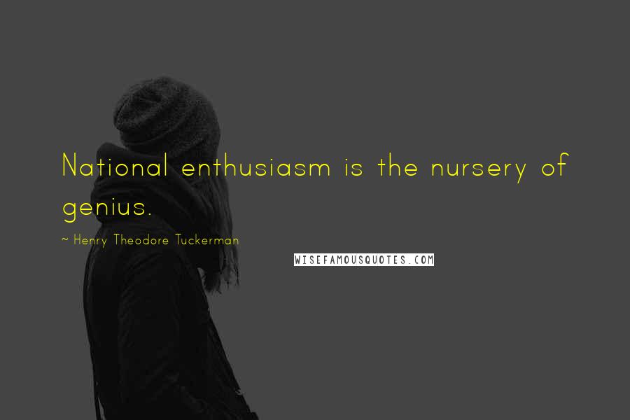 Henry Theodore Tuckerman Quotes: National enthusiasm is the nursery of genius.