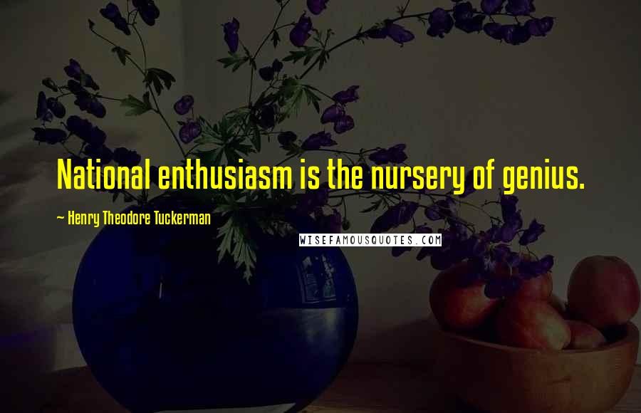 Henry Theodore Tuckerman Quotes: National enthusiasm is the nursery of genius.