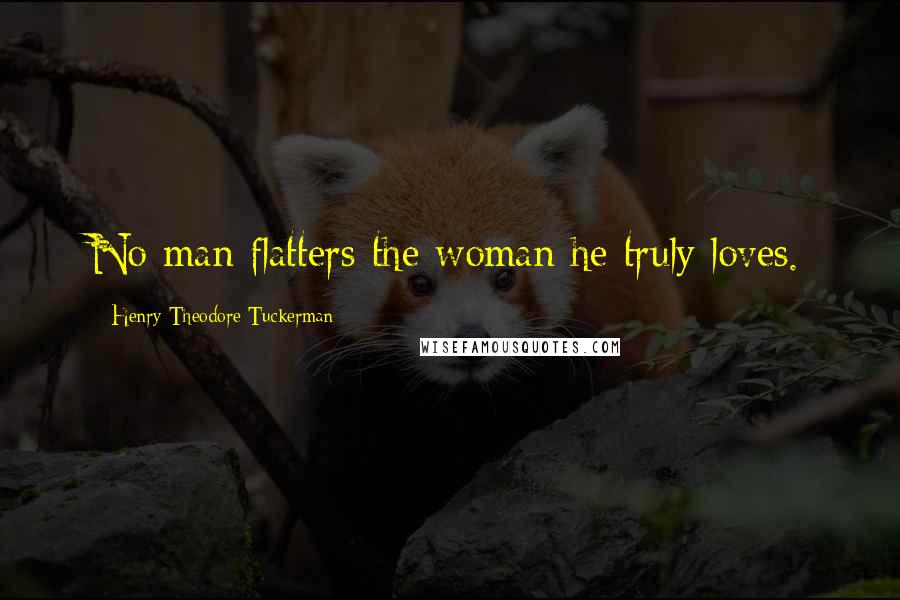 Henry Theodore Tuckerman Quotes: No man flatters the woman he truly loves.