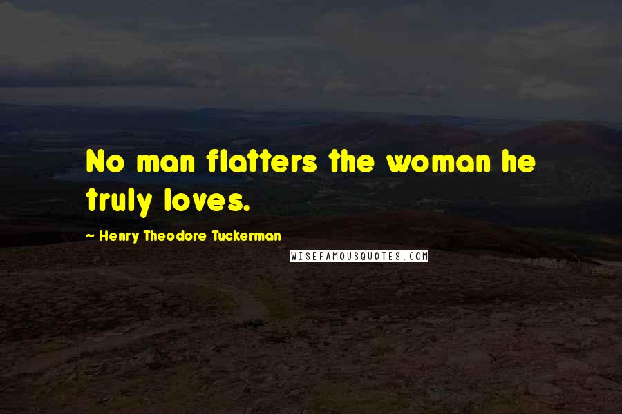 Henry Theodore Tuckerman Quotes: No man flatters the woman he truly loves.