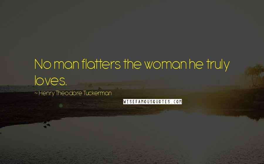 Henry Theodore Tuckerman Quotes: No man flatters the woman he truly loves.