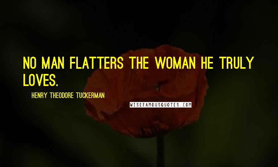 Henry Theodore Tuckerman Quotes: No man flatters the woman he truly loves.