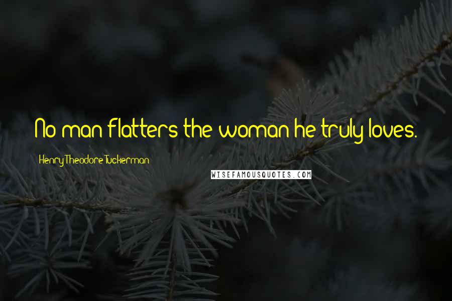 Henry Theodore Tuckerman Quotes: No man flatters the woman he truly loves.