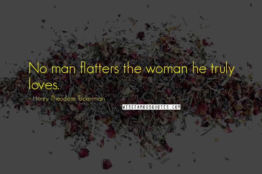 Henry Theodore Tuckerman Quotes: No man flatters the woman he truly loves.