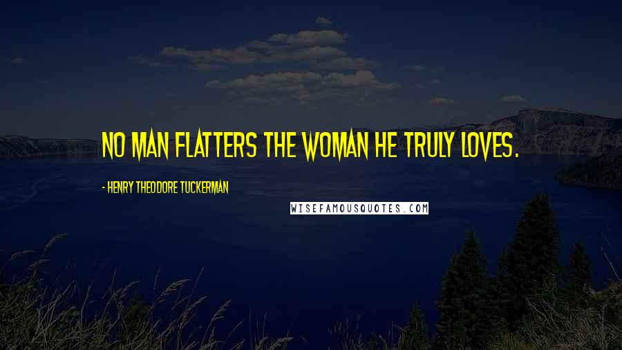 Henry Theodore Tuckerman Quotes: No man flatters the woman he truly loves.