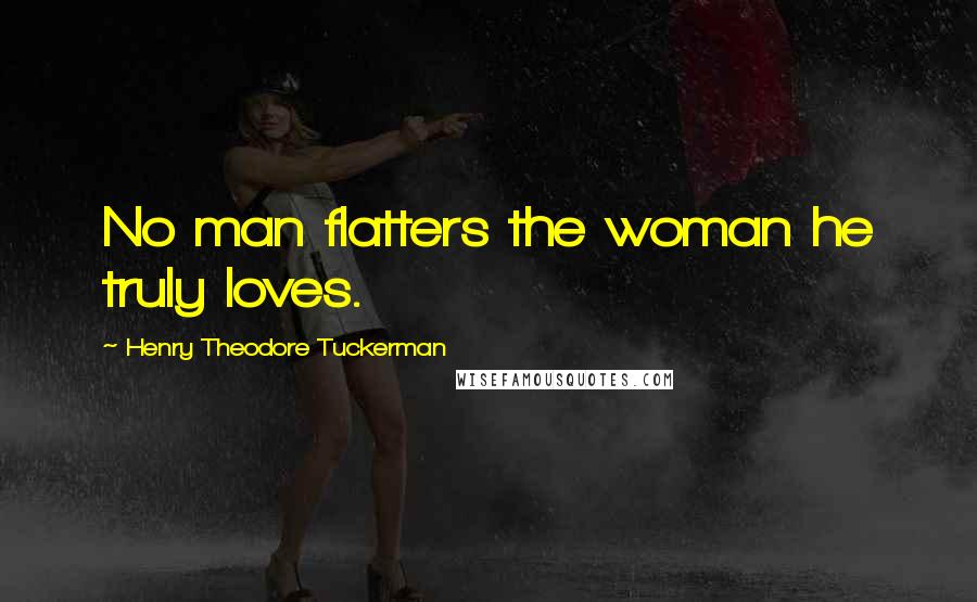 Henry Theodore Tuckerman Quotes: No man flatters the woman he truly loves.