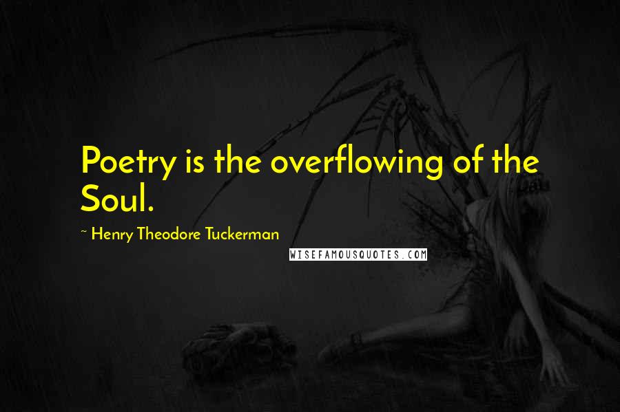 Henry Theodore Tuckerman Quotes: Poetry is the overflowing of the Soul.