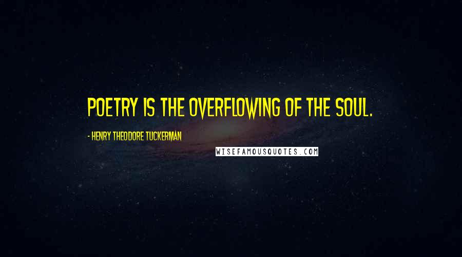 Henry Theodore Tuckerman Quotes: Poetry is the overflowing of the Soul.