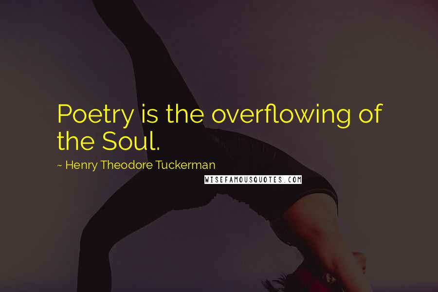 Henry Theodore Tuckerman Quotes: Poetry is the overflowing of the Soul.