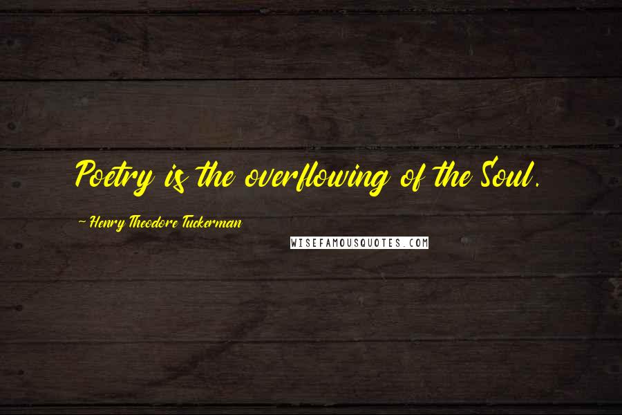 Henry Theodore Tuckerman Quotes: Poetry is the overflowing of the Soul.