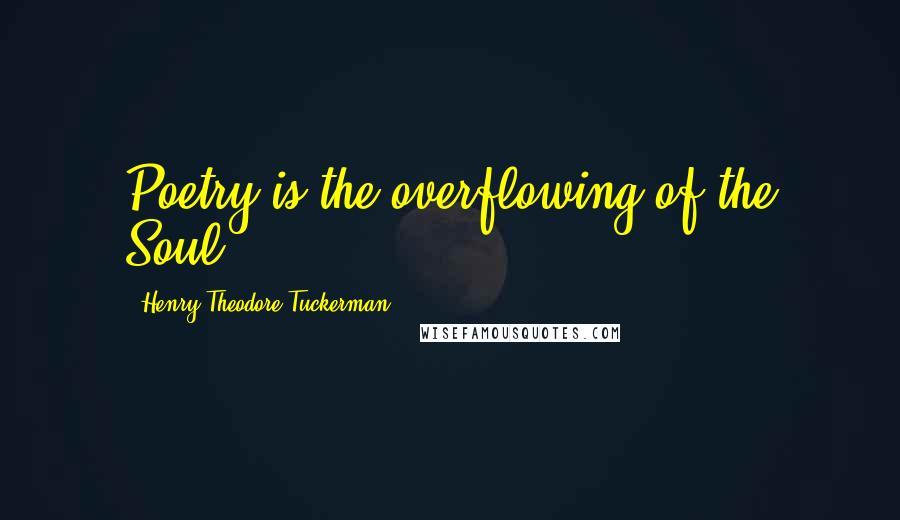 Henry Theodore Tuckerman Quotes: Poetry is the overflowing of the Soul.