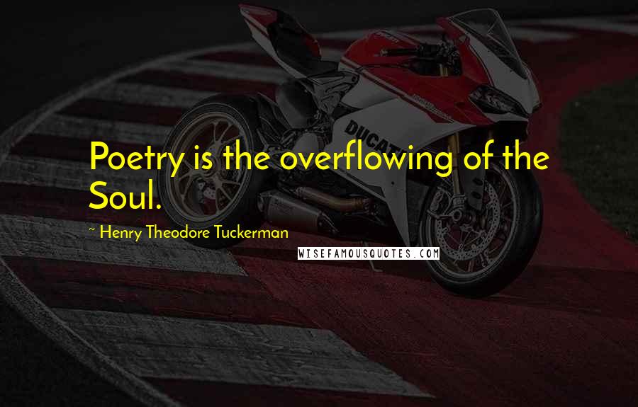 Henry Theodore Tuckerman Quotes: Poetry is the overflowing of the Soul.