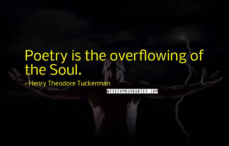 Henry Theodore Tuckerman Quotes: Poetry is the overflowing of the Soul.