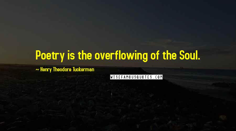 Henry Theodore Tuckerman Quotes: Poetry is the overflowing of the Soul.