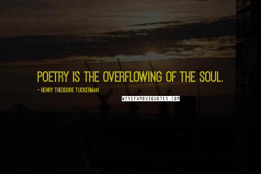 Henry Theodore Tuckerman Quotes: Poetry is the overflowing of the Soul.