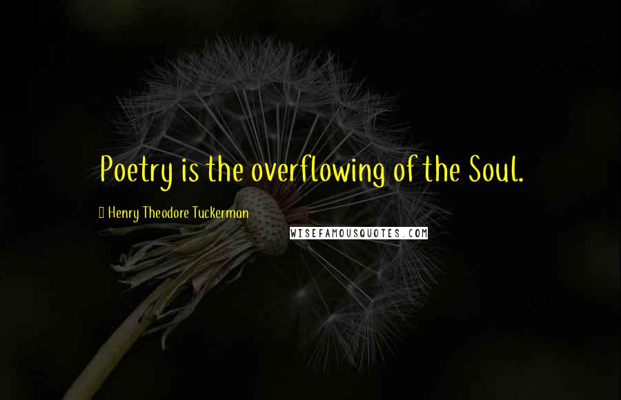 Henry Theodore Tuckerman Quotes: Poetry is the overflowing of the Soul.