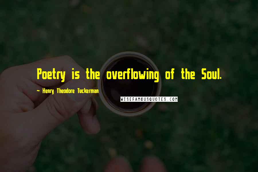 Henry Theodore Tuckerman Quotes: Poetry is the overflowing of the Soul.