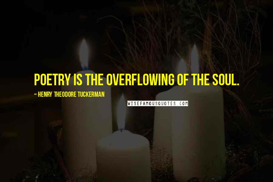 Henry Theodore Tuckerman Quotes: Poetry is the overflowing of the Soul.