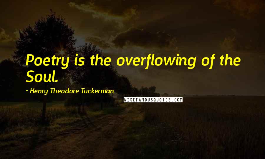 Henry Theodore Tuckerman Quotes: Poetry is the overflowing of the Soul.