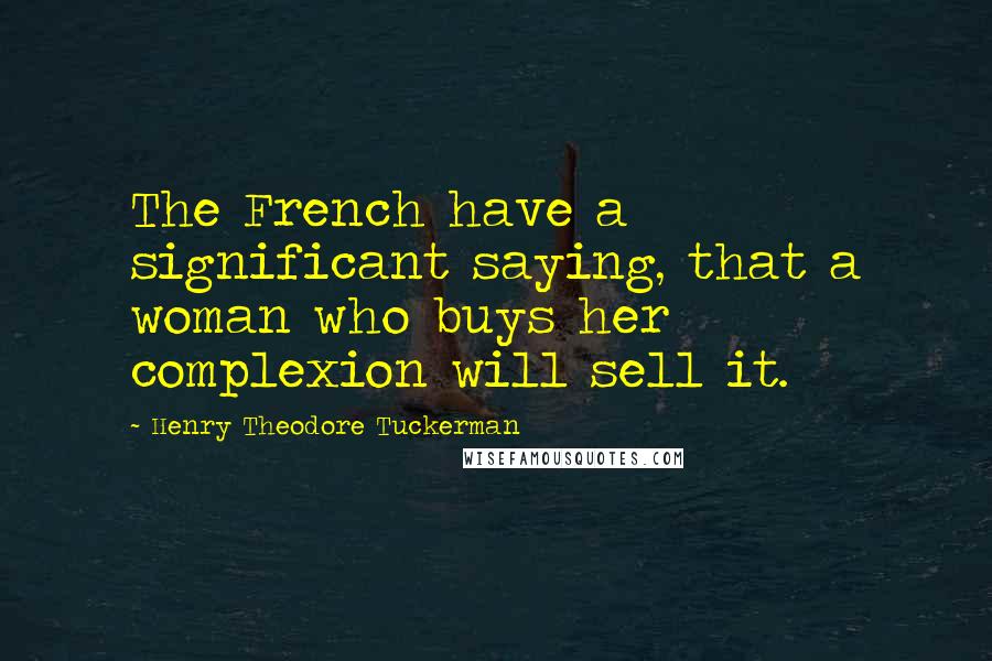 Henry Theodore Tuckerman Quotes: The French have a significant saying, that a woman who buys her complexion will sell it.