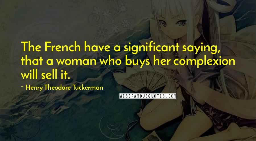 Henry Theodore Tuckerman Quotes: The French have a significant saying, that a woman who buys her complexion will sell it.