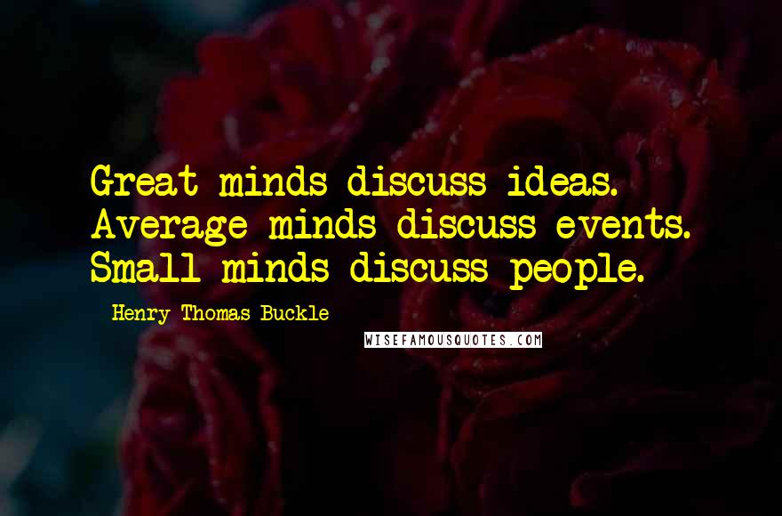 Henry Thomas Buckle Quotes: Great minds discuss ideas. Average minds discuss events. Small minds discuss people.