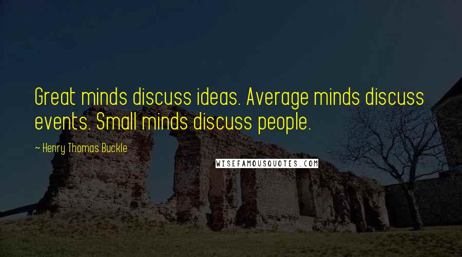 Henry Thomas Buckle Quotes: Great minds discuss ideas. Average minds discuss events. Small minds discuss people.