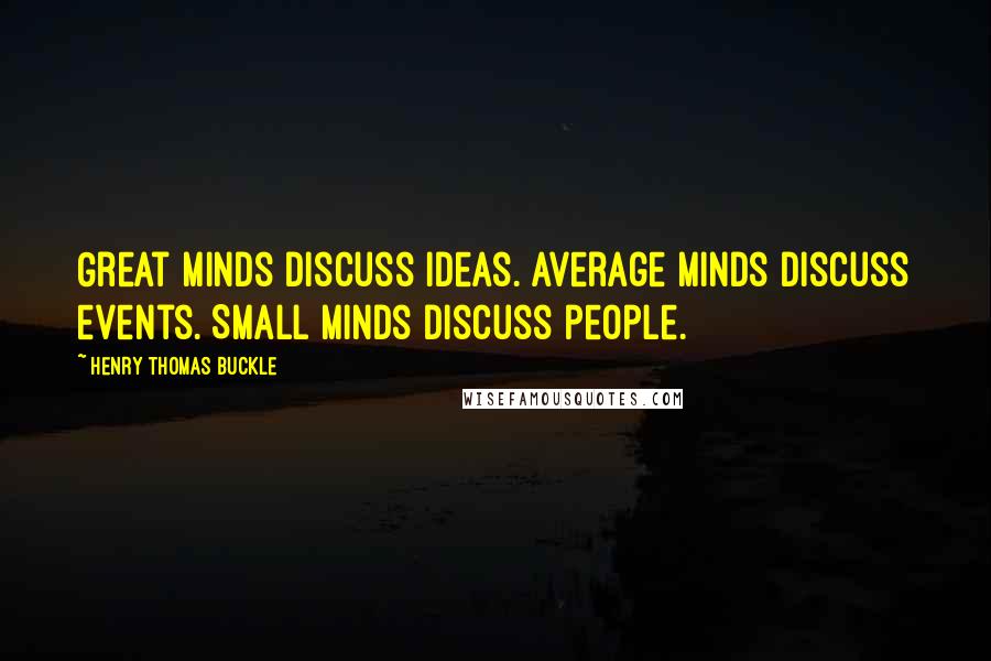 Henry Thomas Buckle Quotes: Great minds discuss ideas. Average minds discuss events. Small minds discuss people.