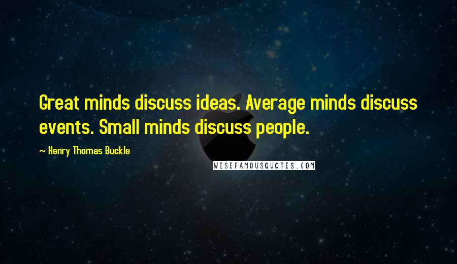 Henry Thomas Buckle Quotes: Great minds discuss ideas. Average minds discuss events. Small minds discuss people.