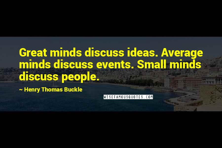 Henry Thomas Buckle Quotes: Great minds discuss ideas. Average minds discuss events. Small minds discuss people.