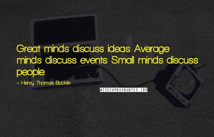 Henry Thomas Buckle Quotes: Great minds discuss ideas. Average minds discuss events. Small minds discuss people.