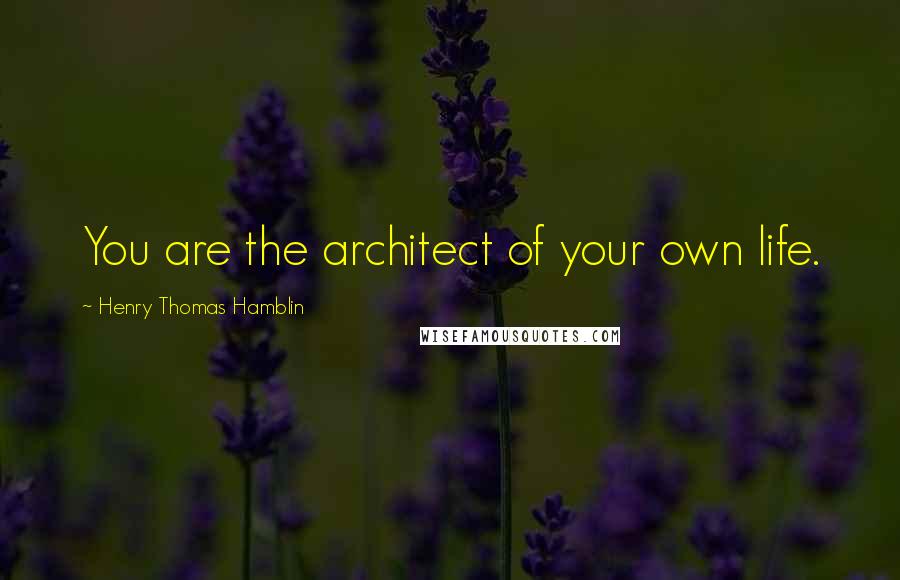 Henry Thomas Hamblin Quotes: You are the architect of your own life.