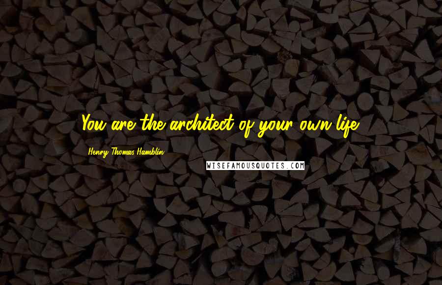 Henry Thomas Hamblin Quotes: You are the architect of your own life.