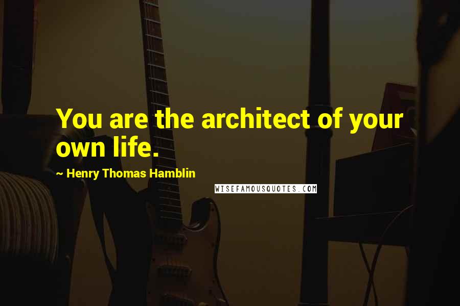 Henry Thomas Hamblin Quotes: You are the architect of your own life.