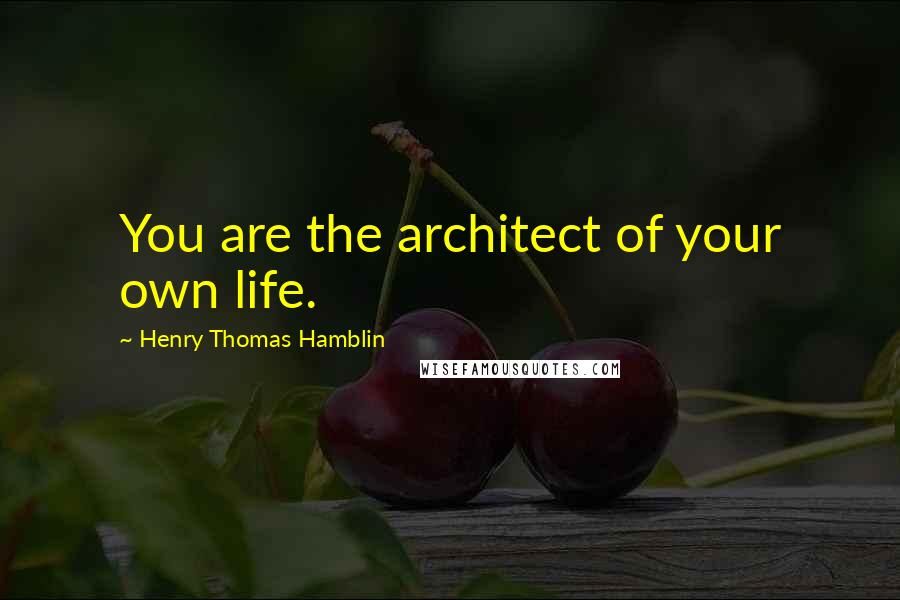 Henry Thomas Hamblin Quotes: You are the architect of your own life.