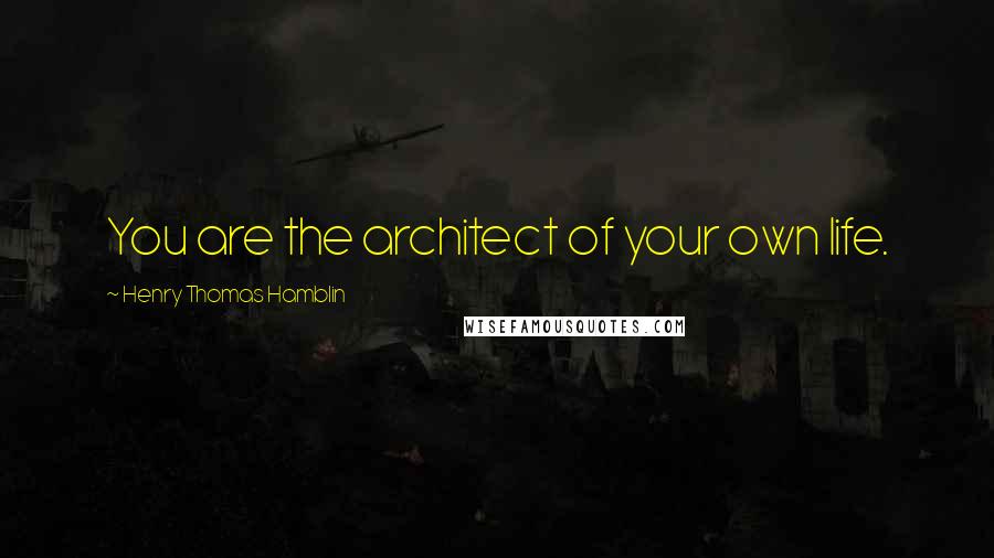 Henry Thomas Hamblin Quotes: You are the architect of your own life.