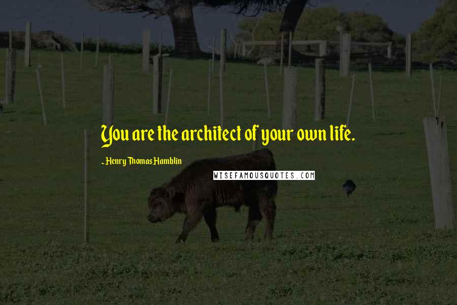 Henry Thomas Hamblin Quotes: You are the architect of your own life.